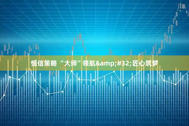 恒信策略 “大师”领航 匠心筑梦