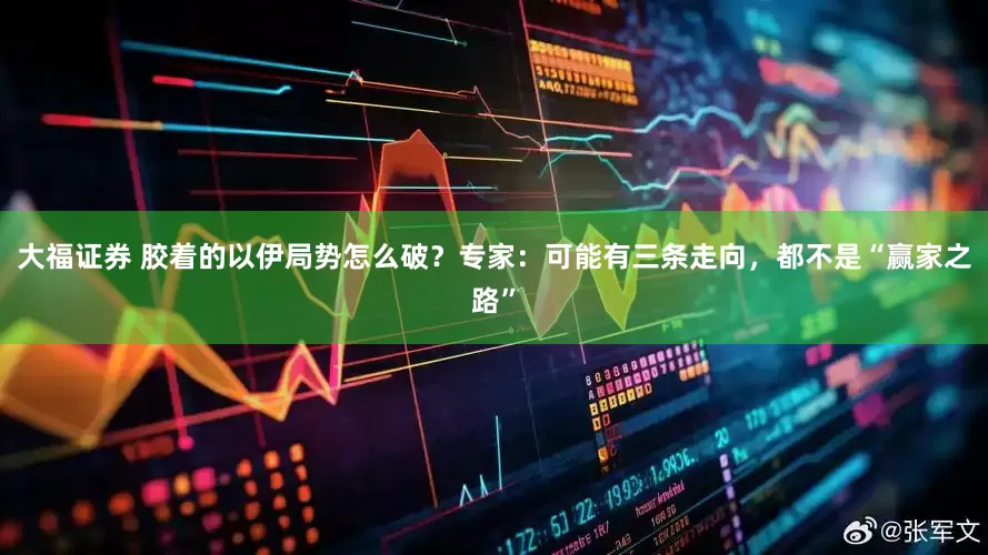 大福证券 胶着的以伊局势怎么破?专家:可能有三条走向,都不是“赢家之路”