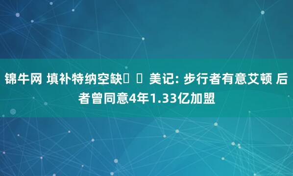 锦牛网 填补特纳空缺⁉️美记: 步行者有意艾顿 后者曾同意4年1.33亿加盟