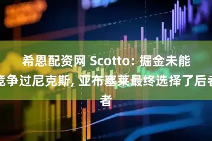 希恩配资网 Scotto: 掘金未能竞争过尼克斯, 亚布塞莱最终选择了后者