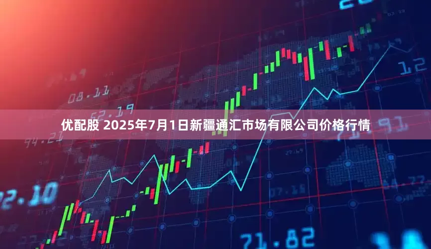 优配股 2025年7月1日新疆通汇市场有限公司价格行情