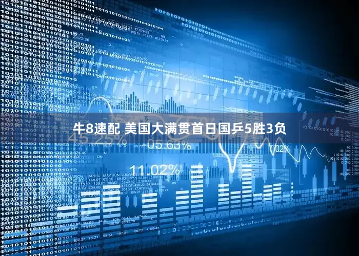 牛8速配 美国大满贯首日国乒5胜3负