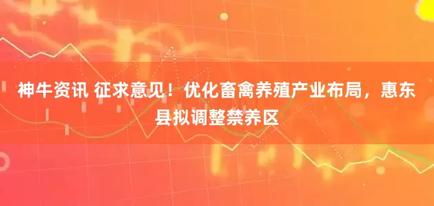神牛资讯 征求意见！优化畜禽养殖产业布局，惠东县拟调整禁养区