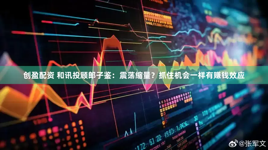 创盈配资 和讯投顾郎子鉴：震荡缩量？抓住机会一样有赚钱效应