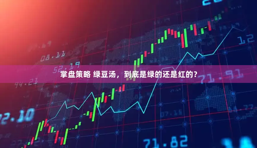 掌盘策略 绿豆汤，到底是绿的还是红的？
