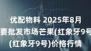 优配物料 2025年8月2日全国主要批发市场芒果(红象牙9号)价格行情