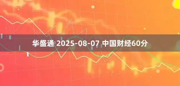 华盛通 2025-08-07 中国财经60分