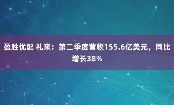 盈胜优配 礼来：第二季度营收155.6亿美元，同比增长38%
