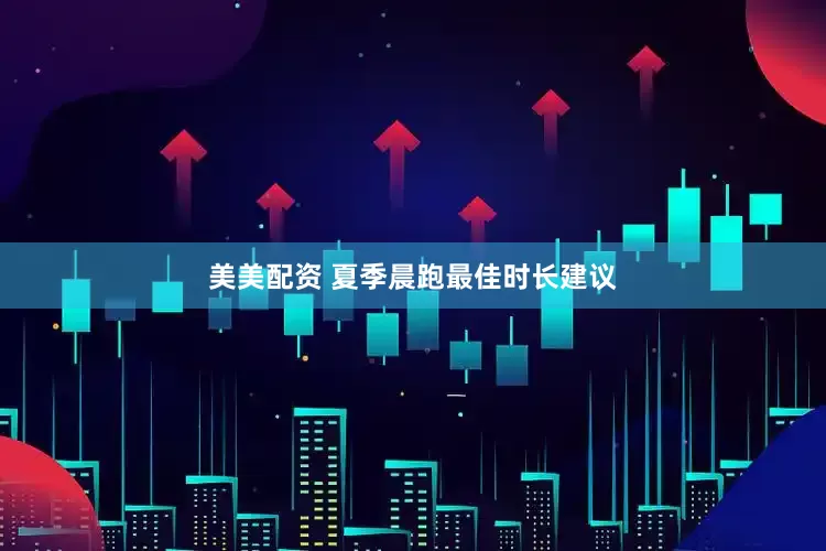 美美配资 夏季晨跑最佳时长建议
