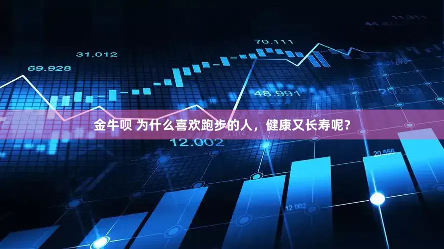 金牛呗 为什么喜欢跑步的人，健康又长寿呢？