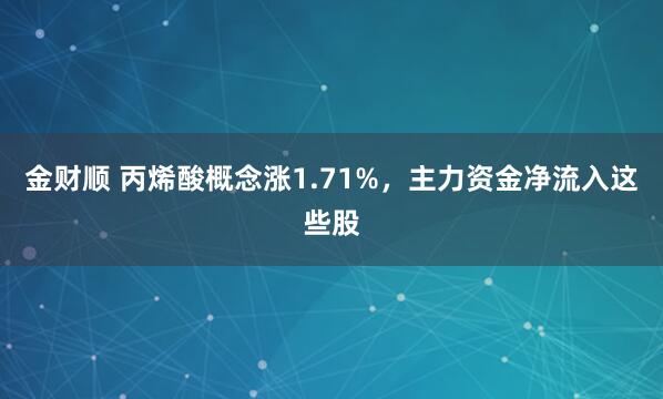 金财顺 丙烯酸概念涨1.71%，主力资金净流入这些股