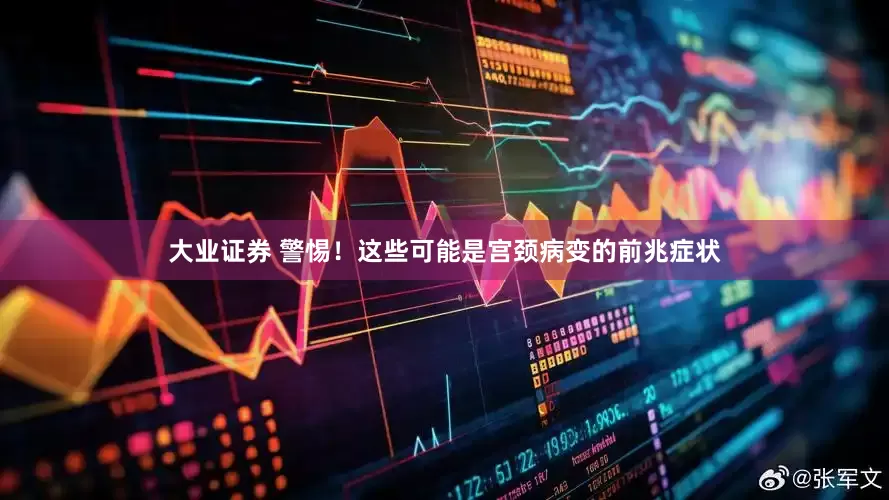 大业证券 警惕！这些可能是宫颈病变的前兆症状