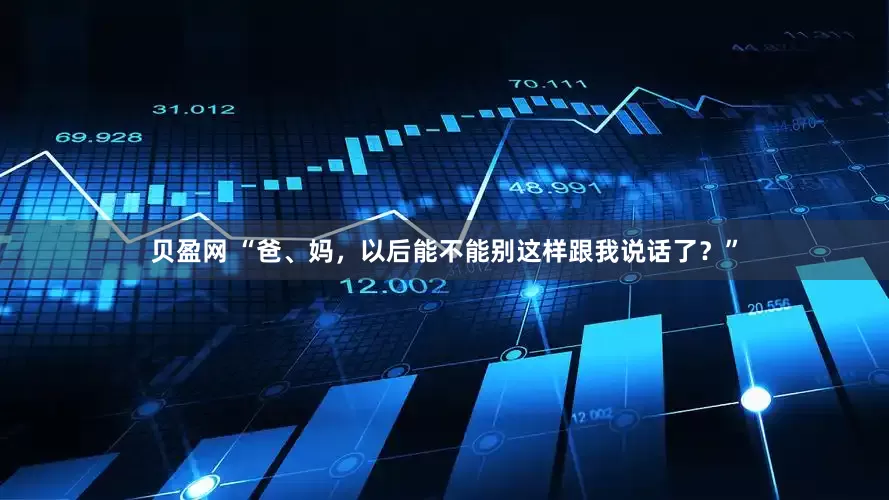 贝盈网 “爸、妈，以后能不能别这样跟我说话了？”
