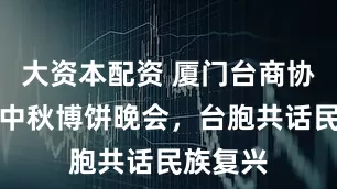大资本配资 厦门台商协会举办中秋博饼晚会，台胞共话民族复兴