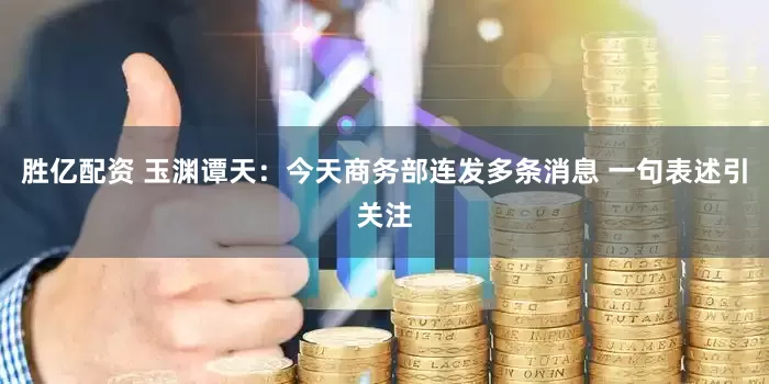 胜亿配资 玉渊谭天：今天商务部连发多条消息 一句表述引关注