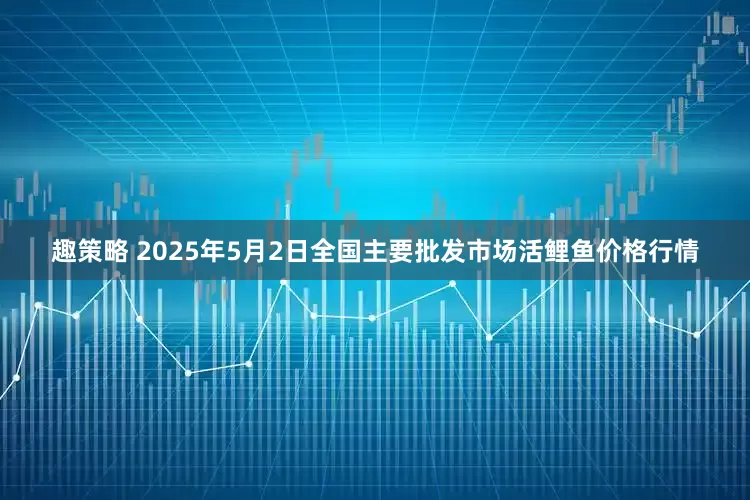 趣策略 2025年5月2日全国主要批发市场活鲤鱼价格行情