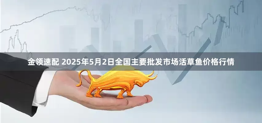 金领速配 2025年5月2日全国主要批发市场活草鱼价格行情
