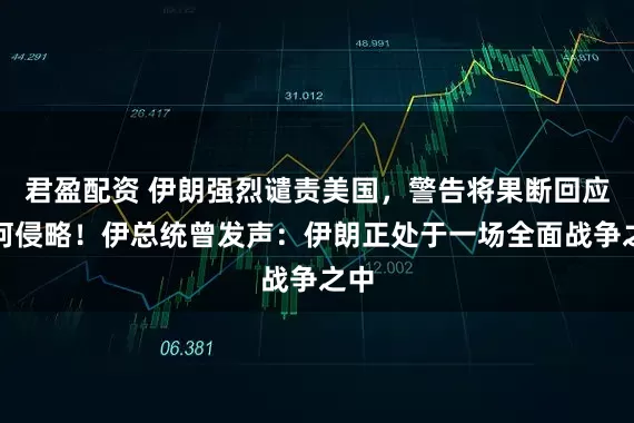 君盈配资 伊朗强烈谴责美国，警告将果断回应任何侵略！伊总统曾发声：伊朗正处于一场全面战争之中