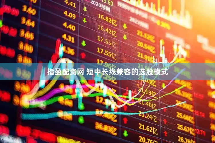 指盈配资网 短中长线兼容的选股模式