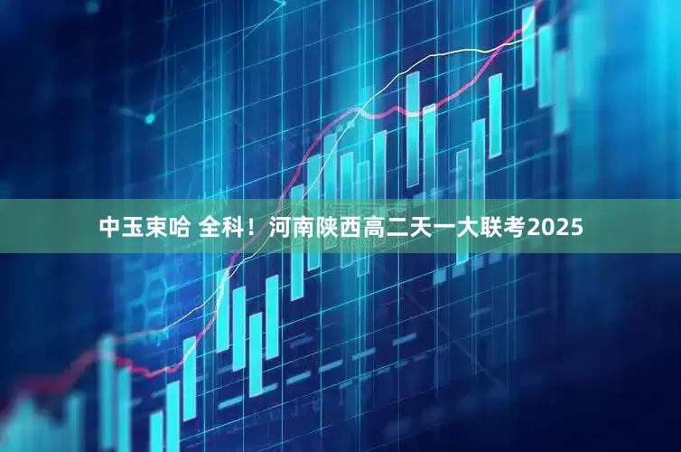 中玉束哈 全科！河南陕西高二天一大联考2025