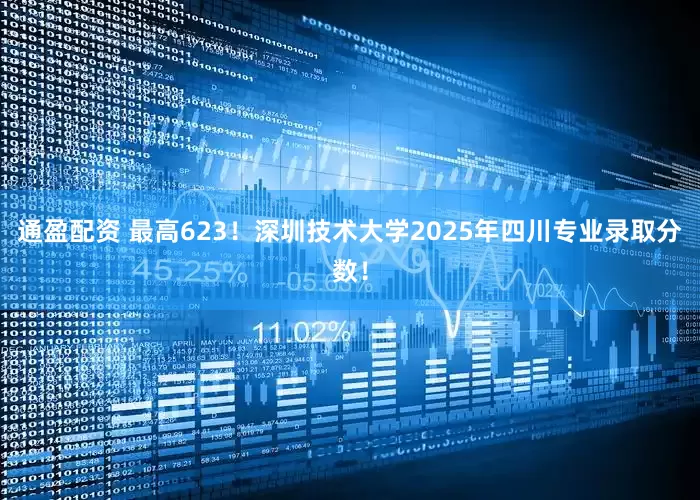 通盈配资 最高623！深圳技术大学2025年四川专业录取分数！
