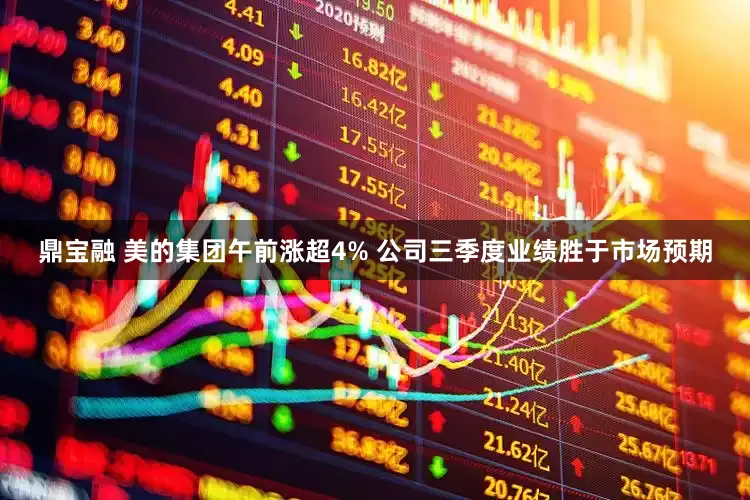 鼎宝融 美的集团午前涨超4% 公司三季度业绩胜于市场预期