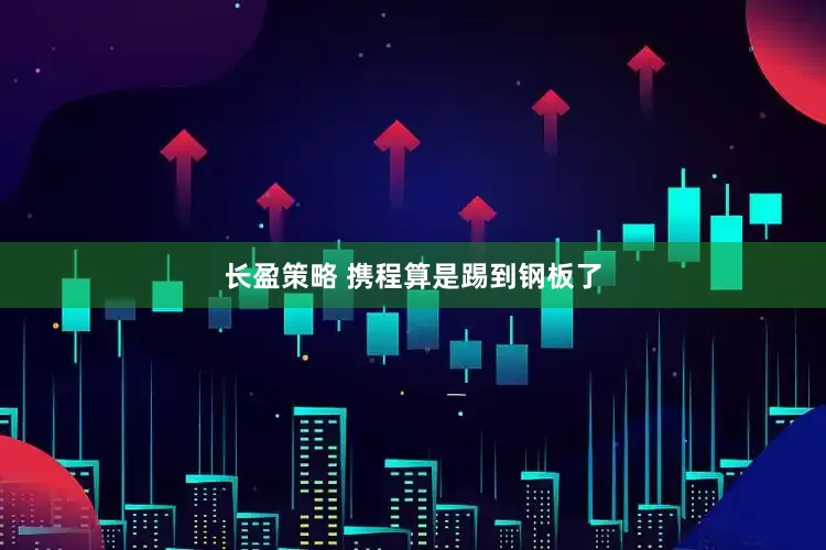 长盈策略 携程算是踢到钢板了