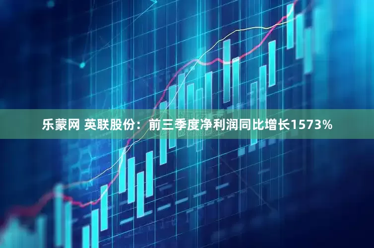 乐蒙网 英联股份：前三季度净利润同比增长1573%